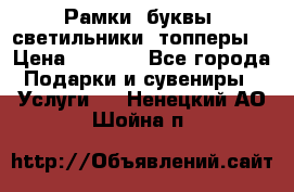 Рамки, буквы, светильники, топперы  › Цена ­ 1 000 - Все города Подарки и сувениры » Услуги   . Ненецкий АО,Шойна п.